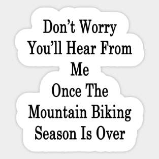 Don't Worry You'll Hear From Me Once The Mountain Biking Season Is Over Sticker